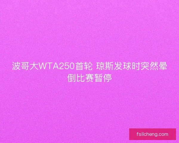 波哥大WTA250首轮 琼斯发球时突然晕倒比赛暂停