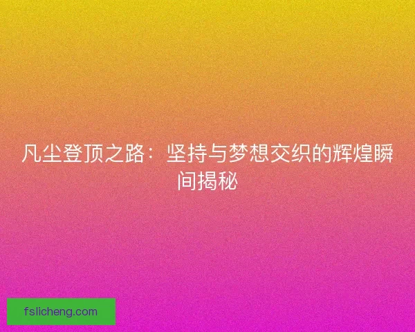 凡尘登顶之路：坚持与梦想交织的辉煌瞬间揭秘